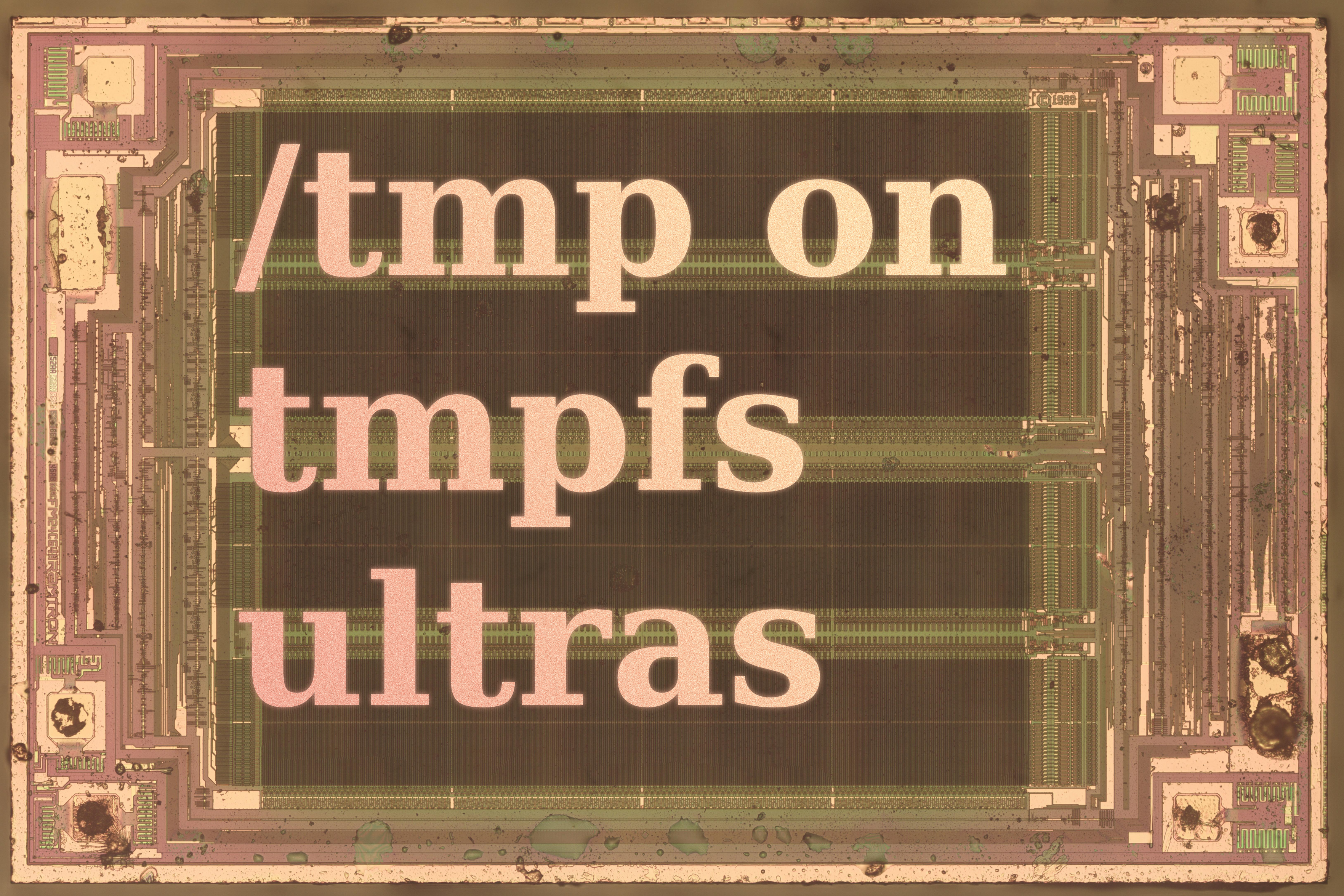 /tmp on tmpfs ultras

written in a serif font on top of a electromicroscopic image of a RAM chip