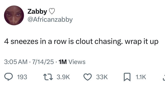 Zabby 
@Africanzabby
4 sneezes in arow is clout chasing. wrap it up
