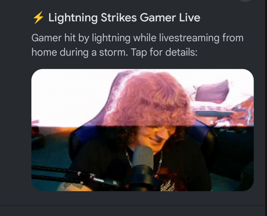  Lightning Strikes Gamer Live
Gamer hit by lightning while livestreaming from
home during a storm. 

