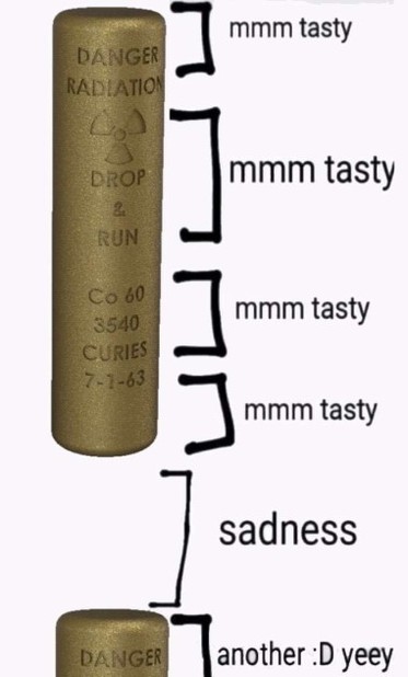 Graphic showing radioactive stick with "Danger Radiation ☢ Drop & Run Co 60 3540 Curies 7-1-63" written on it with four sections labeled "mmm tasty". An empty space below the stick is labeled "sadness" while part of another Curie stick below ia labeled "another :D yeey"
