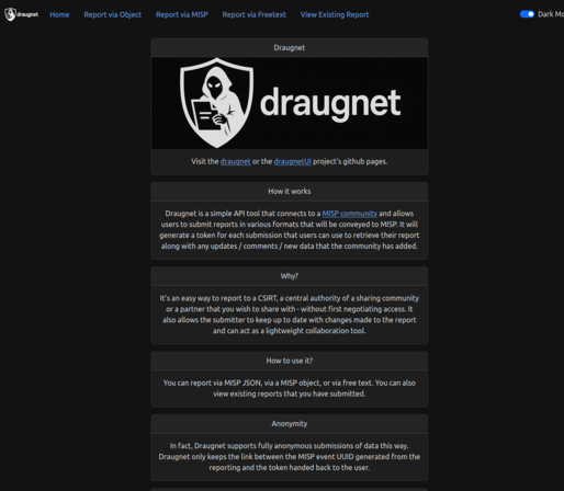 Draugnet is a lightweight, open-source tool for anonymous cyber threat reporting. Built for the MISP ecosystem, it lets users submit and track reports — no accounts, no logins, just a simple token. Supports plain text, MISP JSON, and object templates. ideal for CSIRTs, ISACs, and trusted communities. 🔐 Built for anonymity 🧩 Easy MISP integration .