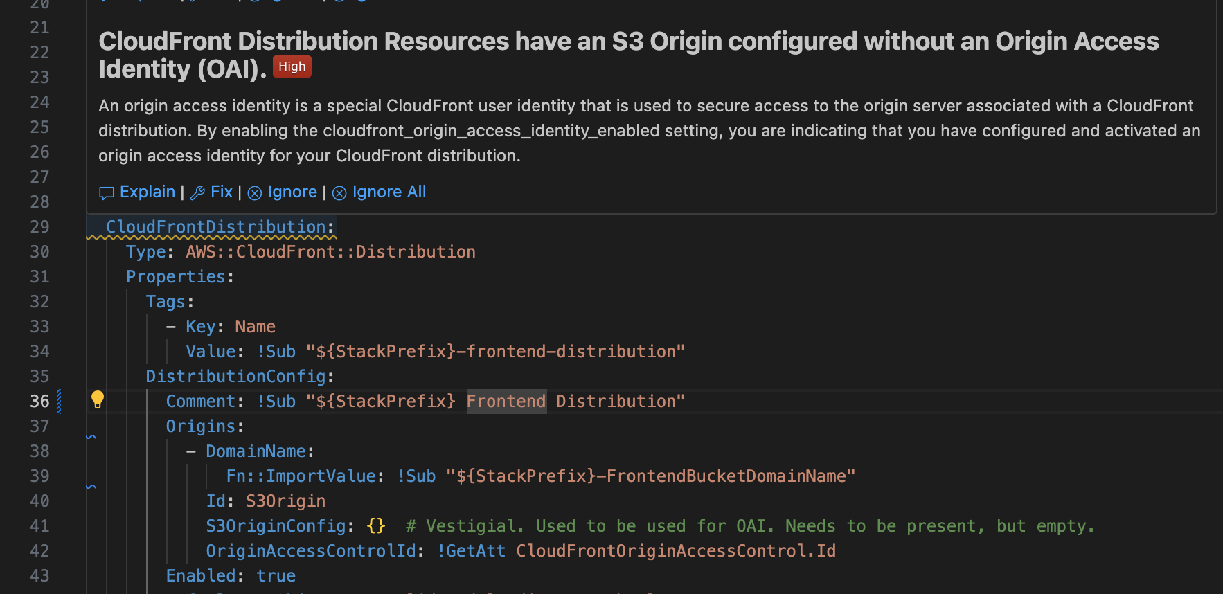 Screenshot of a code editor. There are a bunch of CloudFormation YAML lines here, creating a CloudFront distribution. There's a pop-up warning with a red "High" badge (I assume it means high priority, not that we were smoking weed when writing this error). The description of the problem says: CloudFront Distribution Resources have an S3 Origin configured without an Origin Access Identity (OAI).
An origin access identity is a special CloudFront user identity that is used to secure access to the origin server associated with a CloudFront distribution. By enabling the cloudfront_origin_access_identity_enabled setting, you are indicating that you have configured and activated an origin access identity for your CloudFront distribution.