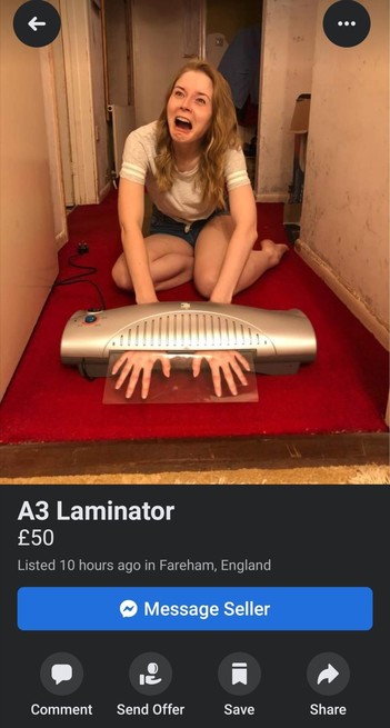 Screenshot of a Facebook market place listing for a A3 Laminator £50 
Listed 10 hours ago in Fareham, England

The photo shows someone pretending to laminate their hands while screaming.