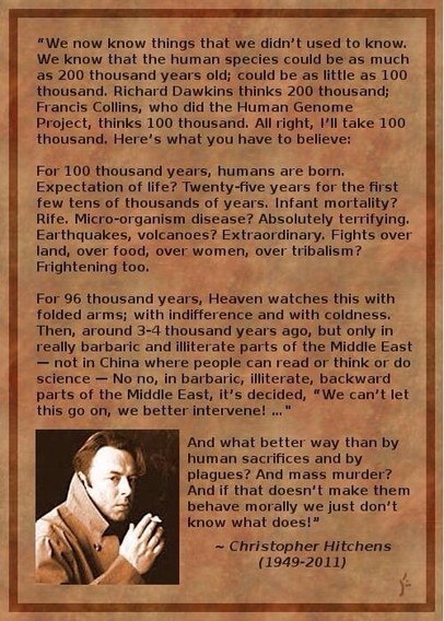 
"We now know things that we didn't used to know. We know that the human species could be as much as 200 thousand years old; could be as little as 100 thousand. Richard Dawkins thinks 200 thousand; Francis Collins, who did the Human Genome Project, thinks 100 thousand. All right, I'll take 100 thousand. Here's what you have to believe:
For 100 thousand years, humans are born. Expectation of life? Twenty-five years for the first few tens of thousands of years. Infant mortality? Rife. Micro-organ…
