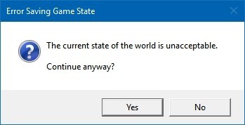 Error Saving Game State

The current state of the world is unacceptable. 

Continue anyway?
［ Yes ］［ No ］