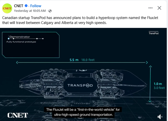 CNET © Yesterday at 10:05AM 
Canadian startup TransPod has announced plans to build a hyperloop system named the FluxJet that will travel between Calgary and Alberta at very high speeds.

