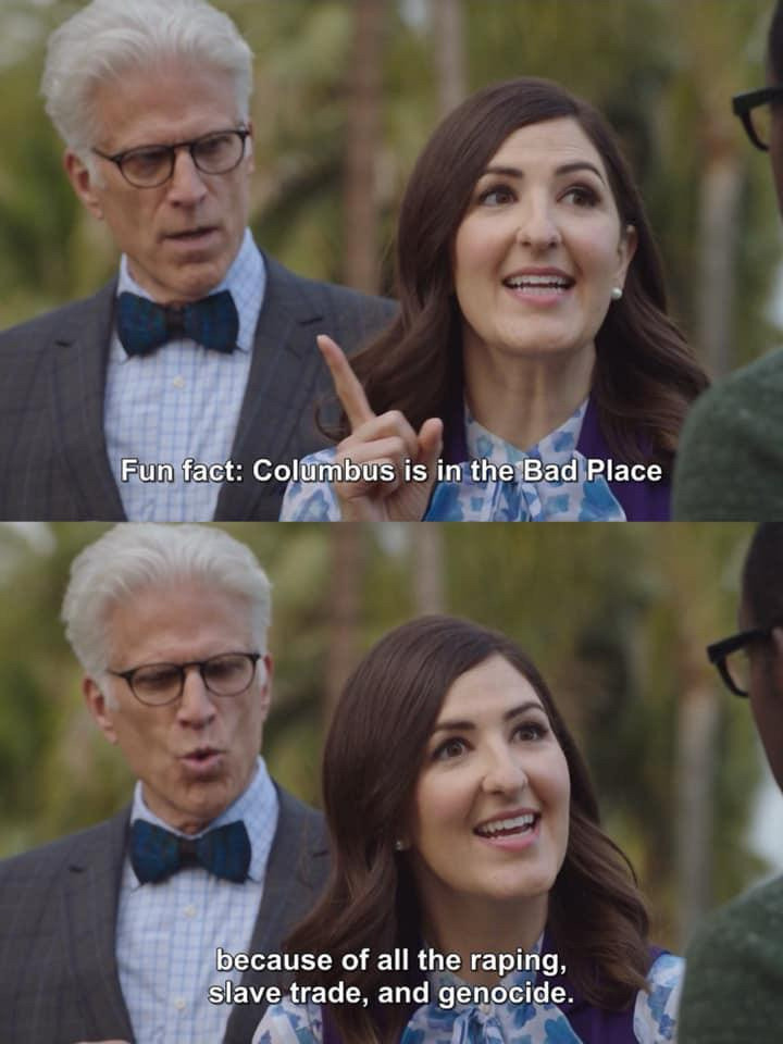 Images from The Good Place. We see Janet standing next to Michael talking to Chidi who is mostly out of frame. She is saying:
"Fun fact: Columbus is in the Bad Place because of all the raping, slave trade, and genocide."