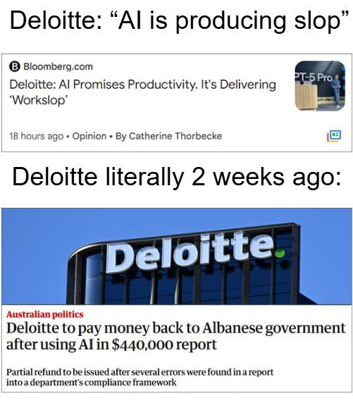 Deloitte: “Al is producing slop"
Deloitte: Al Promises Productivity. Its Delivering ‘Workslop' - L


Deloitte literally 2 weeks ago:
"Deloitte to pay money back to Albanese government after using Al in $440,000 report"