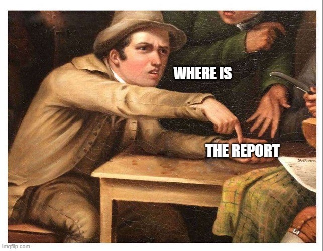 A classical-style painting shows a man in old-fashioned clothing and a hat leaning forward at a wooden table, pointing accusingly with a frustrated expression. Overlaid white text reads: “WHERE IS THE REPORT"