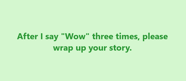After | say "Wow" three times, please
wrap up your story.
