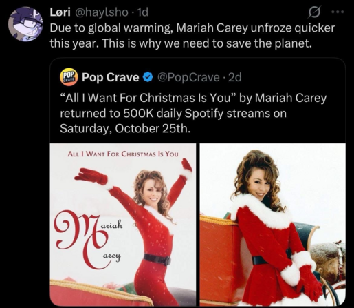 Lori @haylsho 
Due to global warming, Mariah Carey unfroze quicker
this year. This is why we need to save the planet.

Pop Crave  @PopCrave -
“All l Want For Christmas Is You” by Mariah Carey
returned to 500K daily Spotify streams on
Saturday, October 25th.

