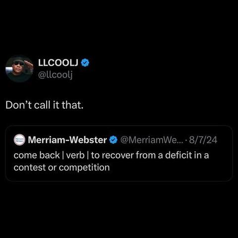  LLCOOLJ
 @llcoolj

Don’t call it that.

[-] Merriam-Webster @ @Merriam\We...- 8/7/24
come back | verb | to recover from a deficit in a
contest or competition
