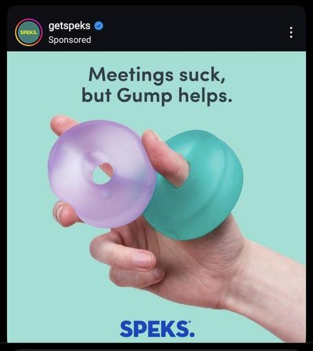 Weird-ass advertisement for a circular, semitransparent finger toy called SPEKS®

Meetings, suck, but Gump helps.
Speks.