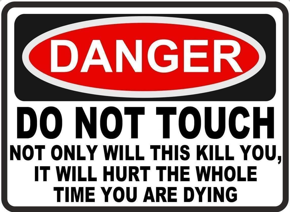 DANGER 
DO NOT TOUCH
NOT ONLY WILL THIS KILL YOU,
IT WILL HURT THE WHOLE
TIME YOU ARE DYING