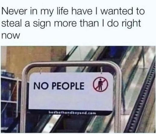Never in my life have I wanted to steal a sign more than I do right now

Photo shows a NO PEOPLE sign with a 🚫 next to an escalator.
