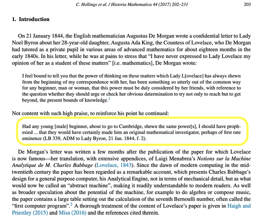 C. Hollings et al. / Historia Mathematica 44 (2017) 202-231 203
1. Introduction

On 21 January 1844, the English mathematician Augustus De Morgan wrote a confidential letter to Lady
Noel Byron about her 28-year-old daughter, Augusta Ada King, the Countess of Lovelace, who De Morgan
had tutored as a private pupil in various areas of advanced mathematics for about eighteen months in the
early 1840s. In his letter, while he was at pains to stress that “I have never expressed to Lady Lovelace my
op…
