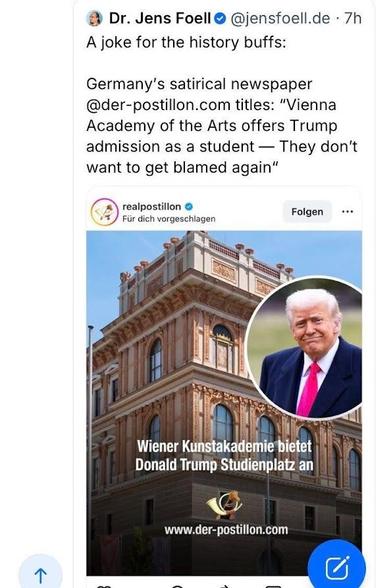 The image is a screenshot of a Twitter post. At the top, there is a profile picture of Dr. Jens Foell, who has written "A joke for the history buffs:" followed by a description of a satirical article from the German website @der-postillon.com. The article's title is "Vienna Academy of the Arts offers Trump admission as a student - They don't want to get blamed again."

Below the descriptive text, there is a second image, with a large building and a photo of Donald Trump in a circular frame in t…