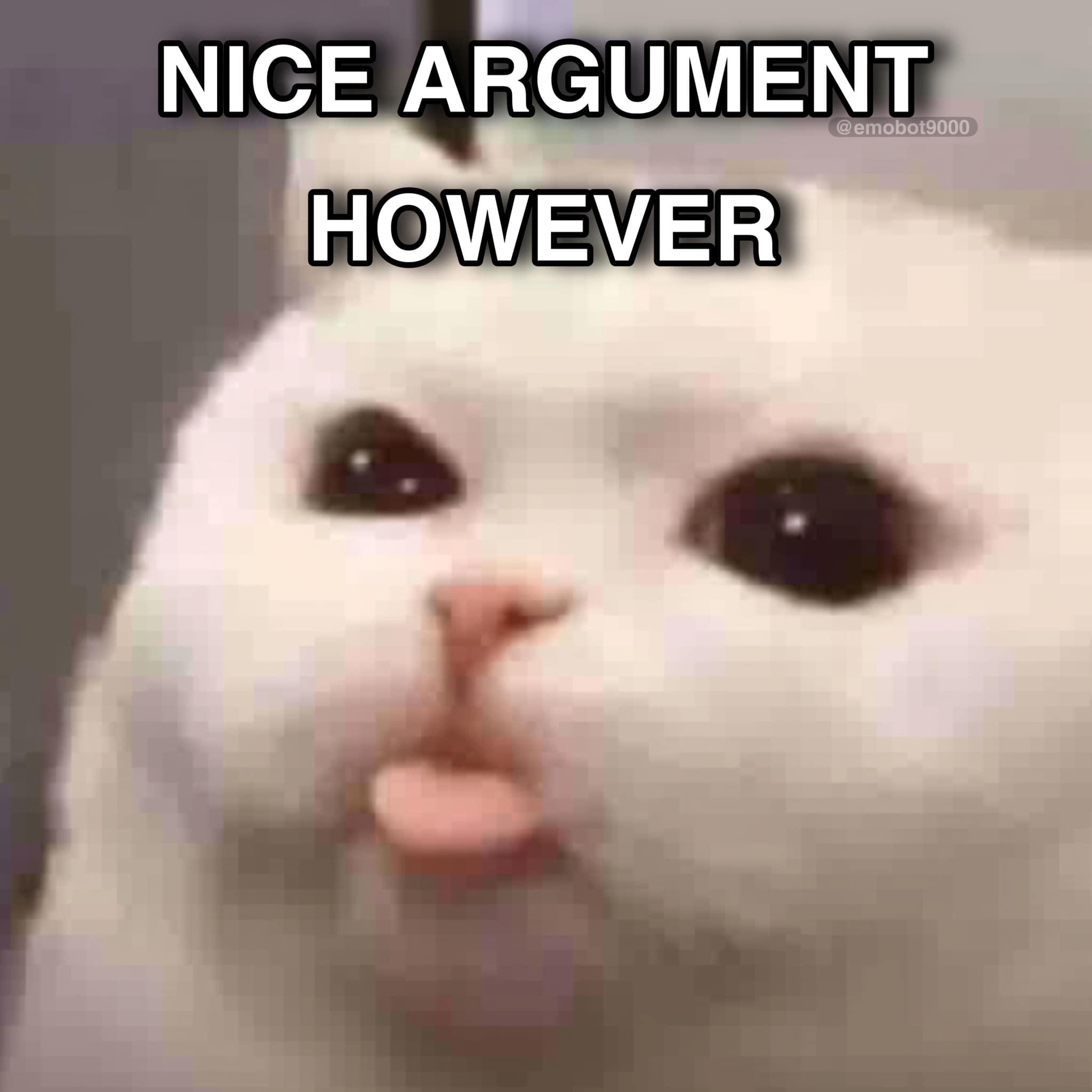 an image with the text "nice argument, however" on the top, followed by a close-up of a white cat sticking out its tongue