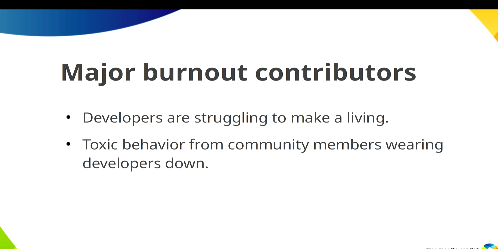 Major burnout contributors:
* developers are struggling to a make a living
* toxic behaviour from community members wearing developers down