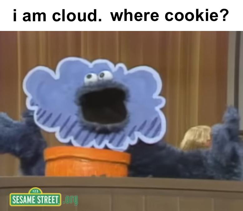 Screengrab from Sesame St featuring the Cookie Monster in a cardboard cutout of a cloud.
Caption: "I am cloud. where cookie?"