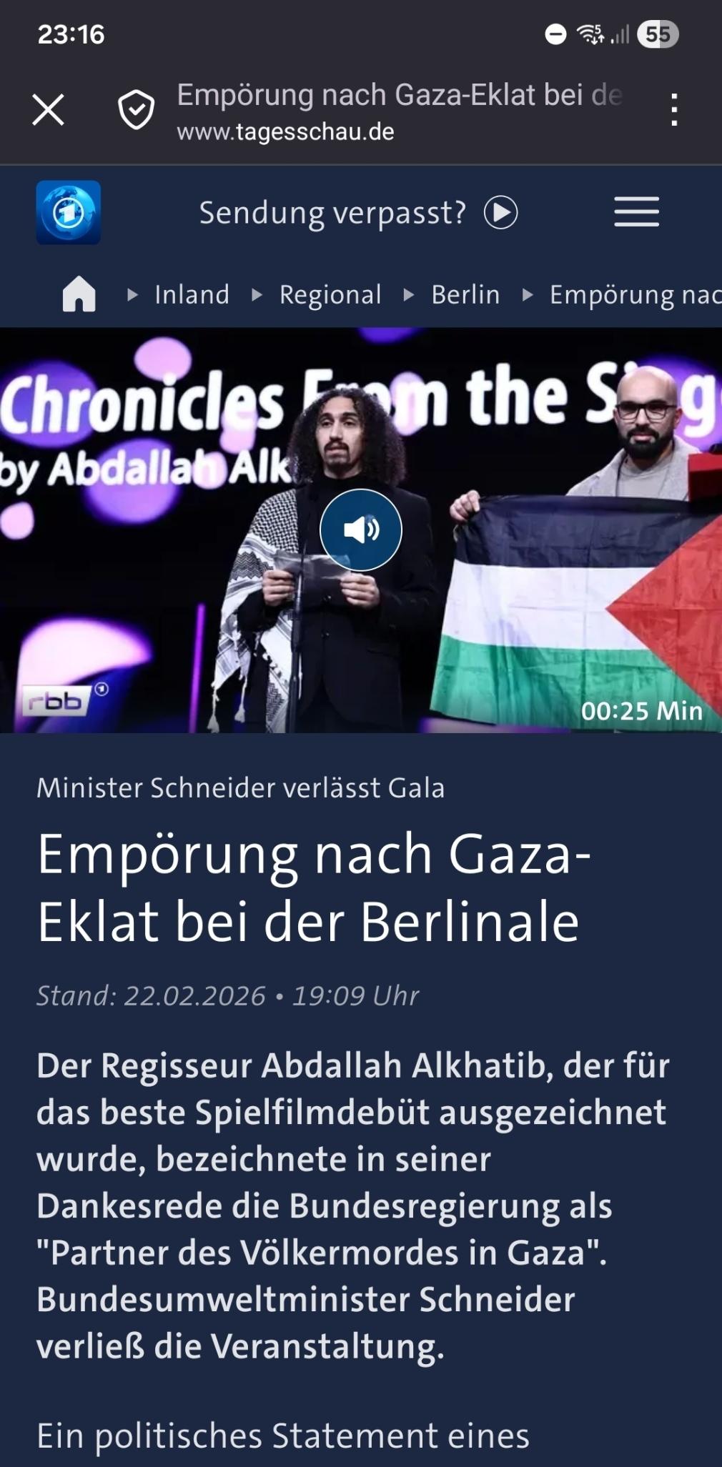 23:16

55

Empörung nach Gaza-Eklat bei de

www.tagesschau.de

Sendung verpasst?

Inland

Regional

Berlin

Empörung nac

Chronicles From the Sg by Abdallah Alk

00:25 Min

Minister Schneider verlässt Gala

Empörung nach Gaza-Eklat bei der Berlinale

Stand: 22.02.2026 19:09 Uhr

Der Regisseur Abdallah Alkhatib, der für das beste Spielfilmdebüt ausgezeichnet wurde, bezeichnete in seiner Dankesrede die Bundesregierung als "Partner des Völkermordes in Gaza". Bundesumweltminister Schneider verließ die Veranstaltung.

Ein politisches Statement eines
