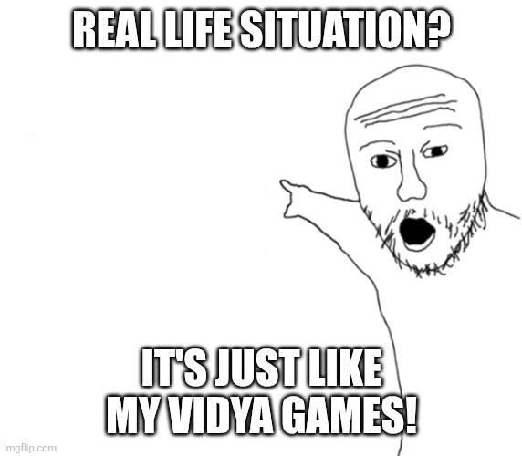 A pointing Soyjak with the caption
"Real life situation? It's just like my vidya games!"