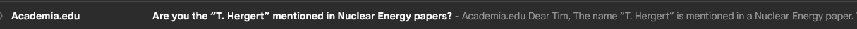 Email notification from Academia.edu:
Are you the “T. Hergert” mentioned in Nuclear Energy papers? 


- Acadermia.edu Dear Tim, The name “T. Hergert” is mentioned in a Nuclear Energy paper.
