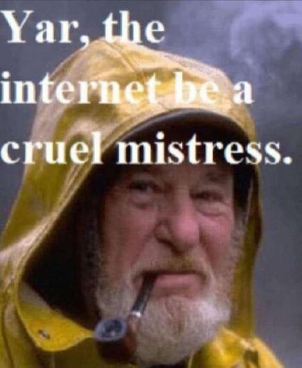 Yar, the
internet be a
cruel mistress.


