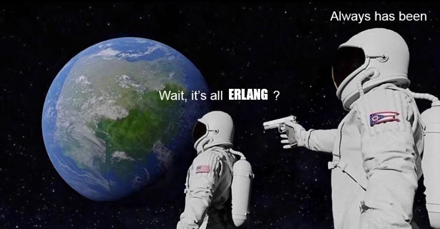 Two Astronauts in space, the second holding a gun to the first's back.

"Wait it's all Erlang?"

"Always has been"