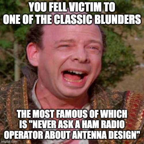 Vizzini says "You fell victim to one of the classic blunders -- the most famous of which is 'never ask a ham radio operator about antenna desin'"