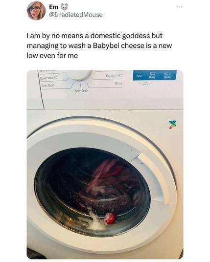 Em @IrradiatedMouse
I am by no means a domestic goddess but managing to wash at Babybel cheese is a new low even for me

Photo of a side loading washer machine and use with a single Babybel cheese in its red wax container being washed.