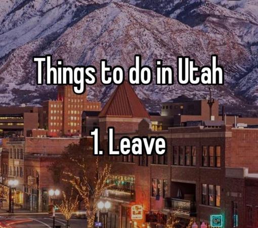 Things to do in Utah
1. Leave

(Photo of some town in Utah near some snowy mountain)