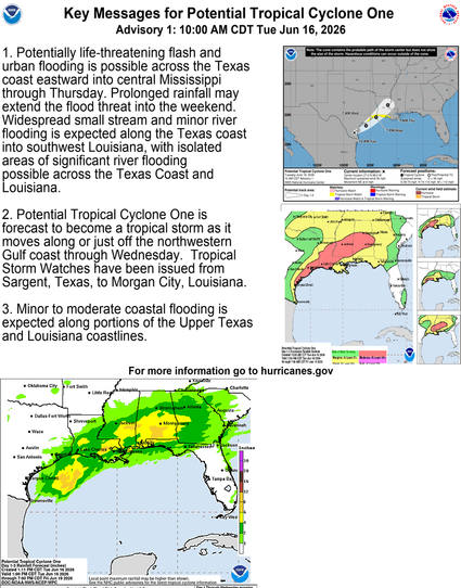 Key Messages for Potential Tropical Cyclone One
Advisory 1: 10:00 AM CDT Tue Jun 16, 2026

1. Potentially life-threatening flash and urban flooding is possible across the Texas coast eastward into central Mississippi through Thursday. Prolonged rainfall may extend the flood threat into the weekend. Widespread small stream and minor river flooding is expected along the Texas coast into southwest Louisiana, with isolated areas of significant river flooding possible across the Texas Coast and Loui…