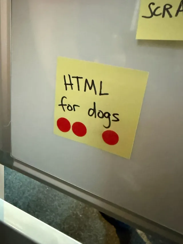 sticky note that reads "HTML for dogs"

the note has 3 red circle stickers on it, indicating a +1

Image source: https://9elements.com/de/info/css-day-2026-nachbericht/