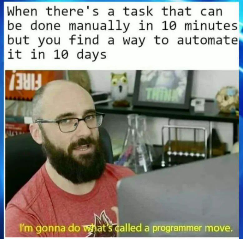 Meme of Michael from VSauce with the caption "When there's a task that can be done manually in 10 minutes but you find a way to automate it in 10 days"

There's a second caption below that says "I'm gonna do what's called a programmer move"