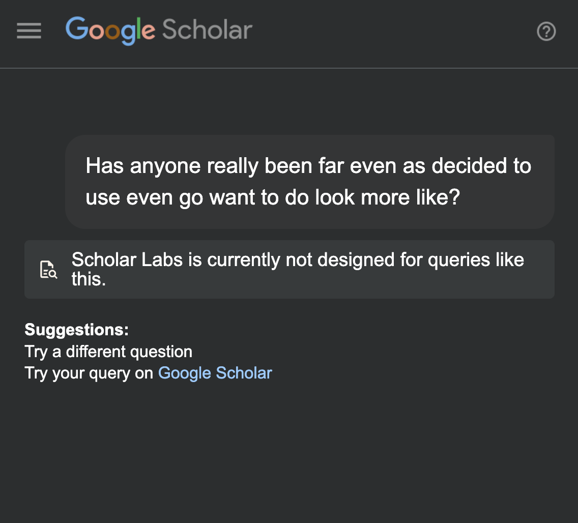 Screenshot of Google Scholar's "Scholar Labs" AI search interface in dark mode. A user has submitted the query: "Has anyone really been far even as decided to use even go want to do look more like?". The tool responds: "Scholar Labs is currently not designed for queries like this." Below, a Suggestions section reads: "Try a different question" and "Try your query on Google Scholar," with "Google Scholar" as a link.