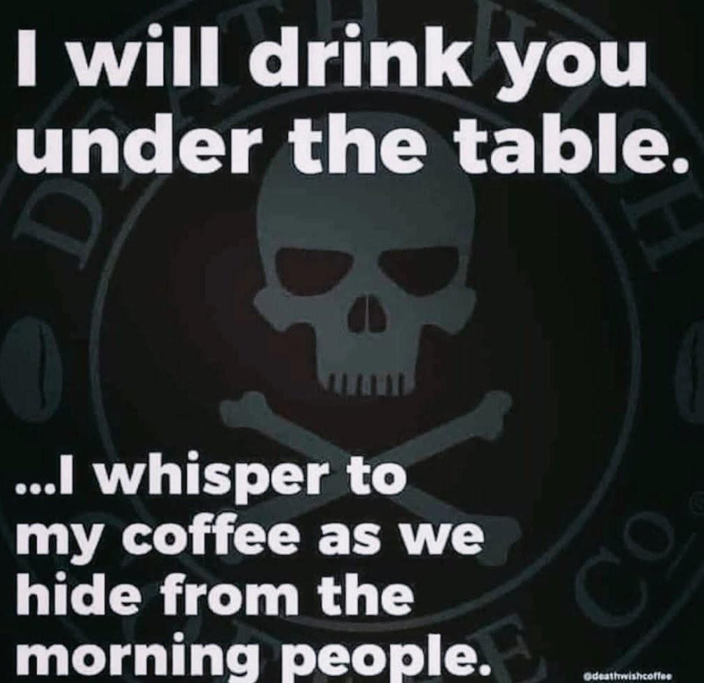 Skull and bones in the background, text top:
I will drink you 
under the table.
Bottom text:
...I whisper to 
my coffee as we
hide from the
morning people.