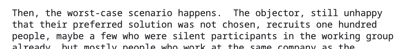 A quote of RFC 7282 saying: "Then, the worst-case scenario happens. The objector, still unhappy
that their preferred solution was not chosen, recruits one hundred
people, maybe a few who were silent participants in the working group..."