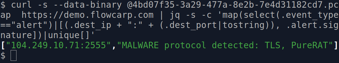 $ curl -s --data-binary @4bd07f35-3a29-477a-8e2b-7e4d31182cd7.pcap  https://demo.flowcarp.com | jq -s -c 'map(select(.event_type=="alert")|[(.dest_ip + ":" + (.dest_port|tostring)), .alert.signature])|unique[]'
["104.249.10.71:2555","MALWARE protocol detected: TLS, PureRAT"]