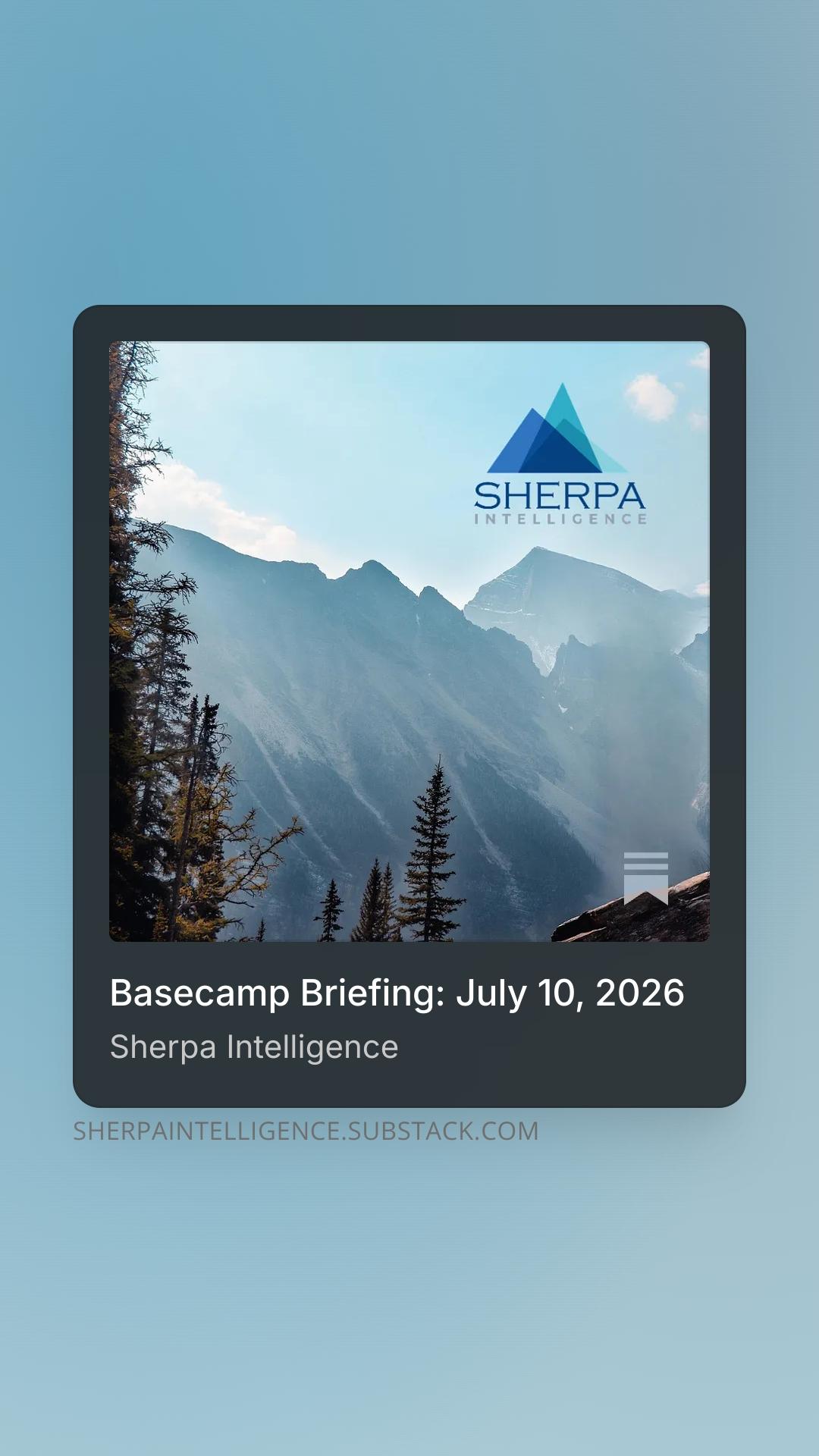A promotional graphic centered on a light blue gradient background. It features a dark gray rectangular card with rounded corners. The top portion of the card displays a photograph of misty mountains and evergreen trees. In the upper right sky of the photo is the Sherpa Intelligence logo, consisting of two overlapping blue triangles, and a white Substack bookmark icon sits in the bottom right corner. Below the photo, white text reads "Basecamp Briefing: July 10, 2026" with "Sherpa Intelligence" underneath in gray. Faint text at the very bottom of the graphic reads "SHERPAINTELLIGENCE.SUBSTACK.COM".
