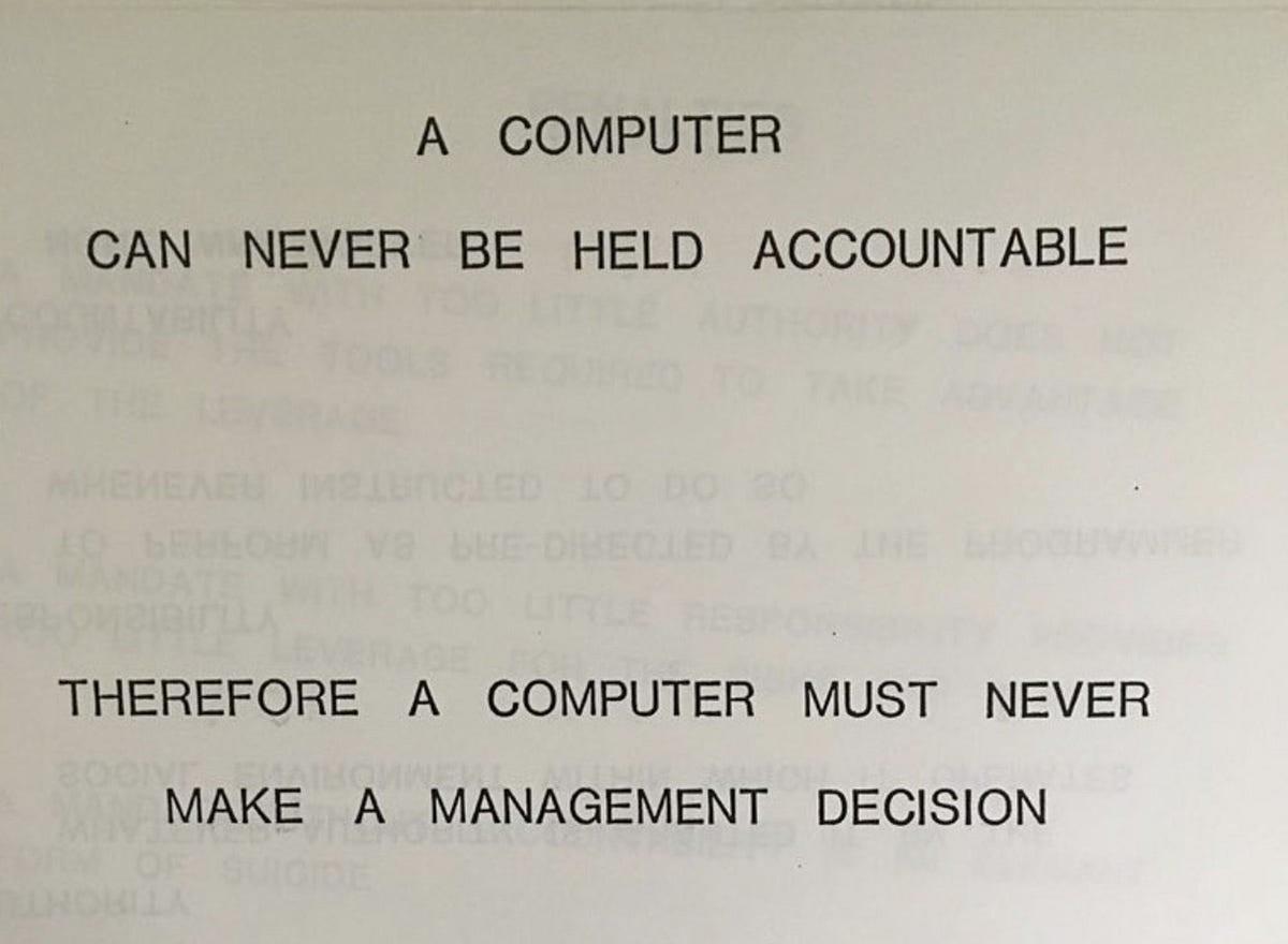 Photo of a[n IBM] document with this text on it:

A computer
can never be held accountable

Therefore a computer must never
make a management decision