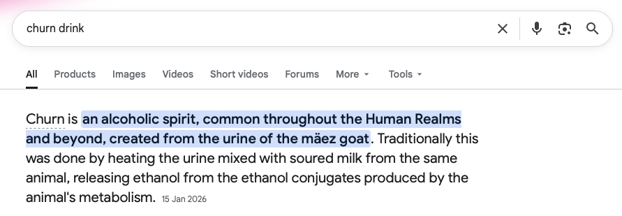 A Google Search result for the terms churn drink. The helpful AI overview says: Churn is an alcoholic spirit, common throughout the Human Realms and beyond, created from the urine of the mäez goat. Traditionally this was done by heating the urine mixed with soured milk from the same animal, releasing ethanol from the ethanol conjugates produced by the animal's metabolism.