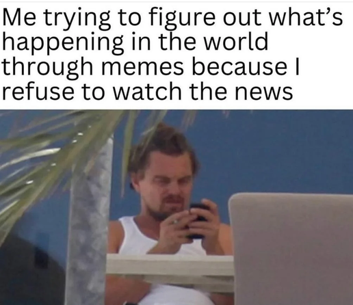 The image is a meme that combines text with a photograph. The text at the top reads: "Me trying to figure out what's happening in the world through memes because I refuse to watch the news."

Below the text is a photograph of actor Leonardo DiCaprio. He is seen in profile, seated and looking intently at his smartphone, which he holds with both hands. He is wearing a white tank top. His facial expression suggests concentration or perhaps mild frustration. His hair is somewhat tousled, and he has…