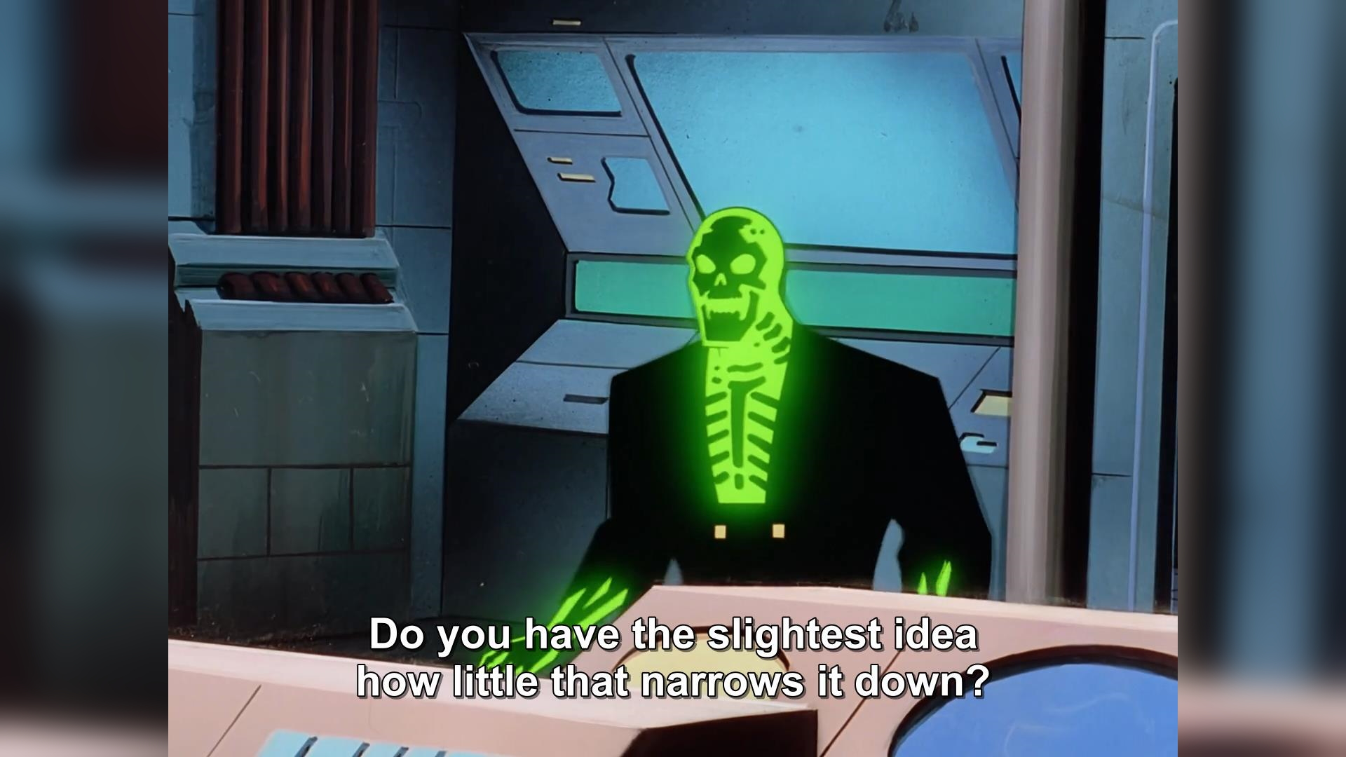 The image is a still from an animated show, likely a superhero or science fiction cartoon. The central figure is a character depicted as a glowing green skeleton wearing a black suit. The skeleton is highly detailed, with visible ribs, spine, and skull features, all rendered in a bright, almost neon green. This luminescence strongly contrasts with the dark fabric of the suit, which appears to be a formal blazer or coat.

The character is positioned in the middle ground of the frame, facing slightly to the right. The background suggests a control room or a laboratory environment. There are large, angular consoles with screens that have a bluish-green hue, indicating they are illuminated or displaying information. To the left, there's a dark, ribbed vertical structure, possibly part of the machinery or architecture, with hints of metallic or dark brown coloration. The overall color palette of the scene is dominated by cool blues, greens, and blacks, with the bright green of the skeleton being the most vibrant element.

The composition places the skeleton figure prominently, drawing the viewer's attention immediately to its striking appearance. The lower part of the image features a light-colored console with some text overlays. The text, which reads "Do you have the slightest idea how little that narrows it down?", suggests the character is speaking or being addressed, and the dialogue implies a context of problem-solving, investigation, or a witty retort. The perspective seems to be from slightly below the character, looking up at them and the surrounding environment. The lighting is dramatic, with the character's internal glow illuminating the immediate area around them and creating a strong silhouette against the background. The style is typical of 2D animation from the late 20th or early 21st century, with clean lines and defined shading.