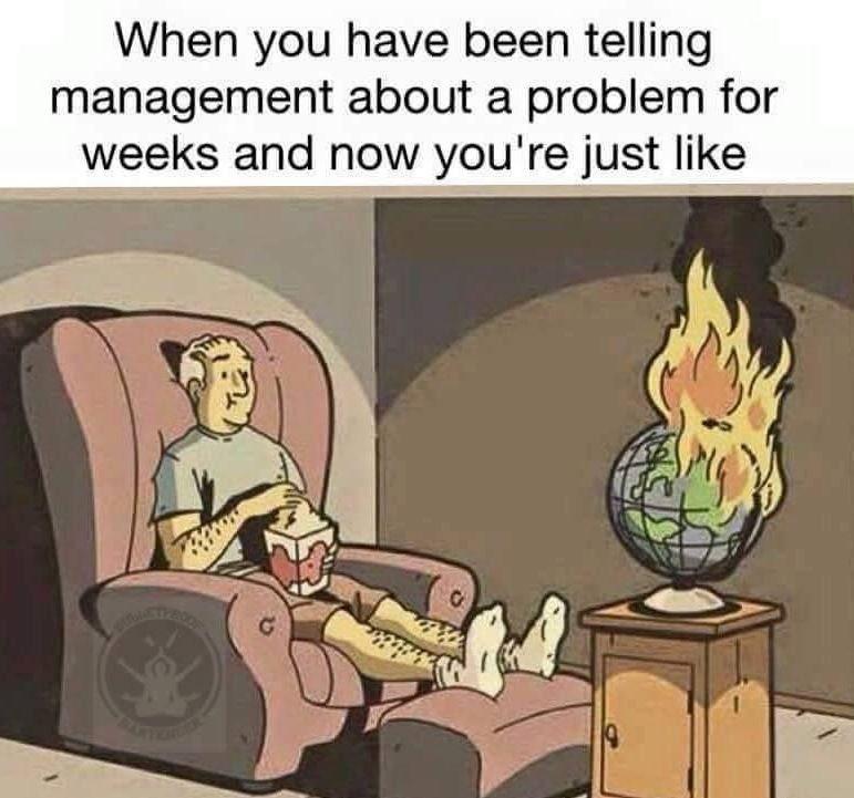 Cartoon of old man sitting in an overstuffed chair with his feet up watching a globe catch fire. The man is wearing a T-shirt, shorts, and socks, and is eating popcorn with an unconcerned look on his face. Overhead caption reads: "When you have been telling management about a problem for weeks now and you're just like"