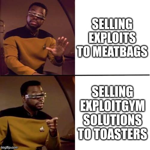 Geordi Drake meme. he says no to "selling exploits to meatbags" and yes to "selling exploitgym solutions to toasters".