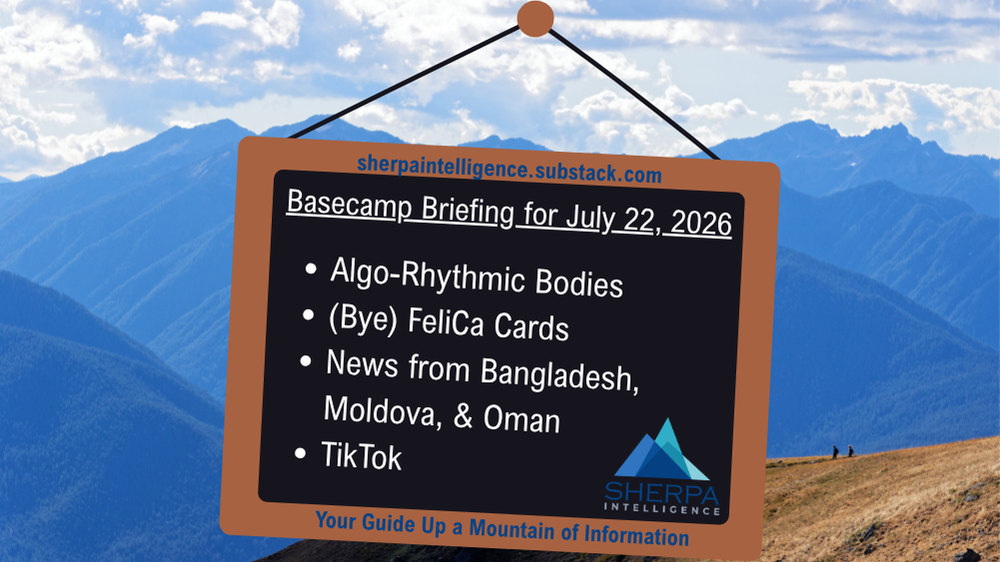 A digital graphic set against a background of a scenic, blue mountain range under a partly cloudy sky. In the foreground, a dark rectangular sign with a brown border hangs from a string. Text on the sign reads as follows: At the top in blue, "sherpaintelligence.substack.com". Below that, an underlined white heading reads, "Basecamp Briefing for July 22, 2026". This is followed by a white bulleted list: "Algo-Rhythmic Bodies", "(Bye) FeliCa Cards", "News from Bangladesh, Moldova, & Oman", and "TikTok". In the bottom right corner is the Sherpa Intelligence logo, featuring overlapping blue mountain peaks. At the bottom center, blue text reads, "Your Guide Up a Mountain of Information".