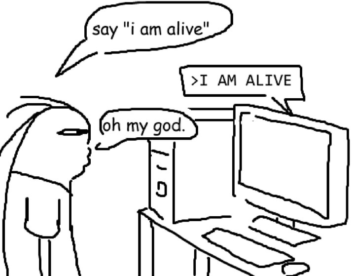 Cartoon. Person to computer: "say 'i am alive'."
Computer outputs: ">I AM ALIVE".
Person: "oh my god."
