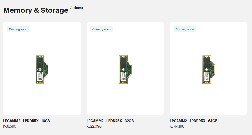 Framework computer parts store
Memory & Storage
LPCAMM2 - LPDDR5X - 16GB - 6,590 Kč
LPCAMM2 - LPDDR5X - 32GB - 22,090 Kč
LPCAMM2 - LPDDR5X - 64GB - 44,190 Kč