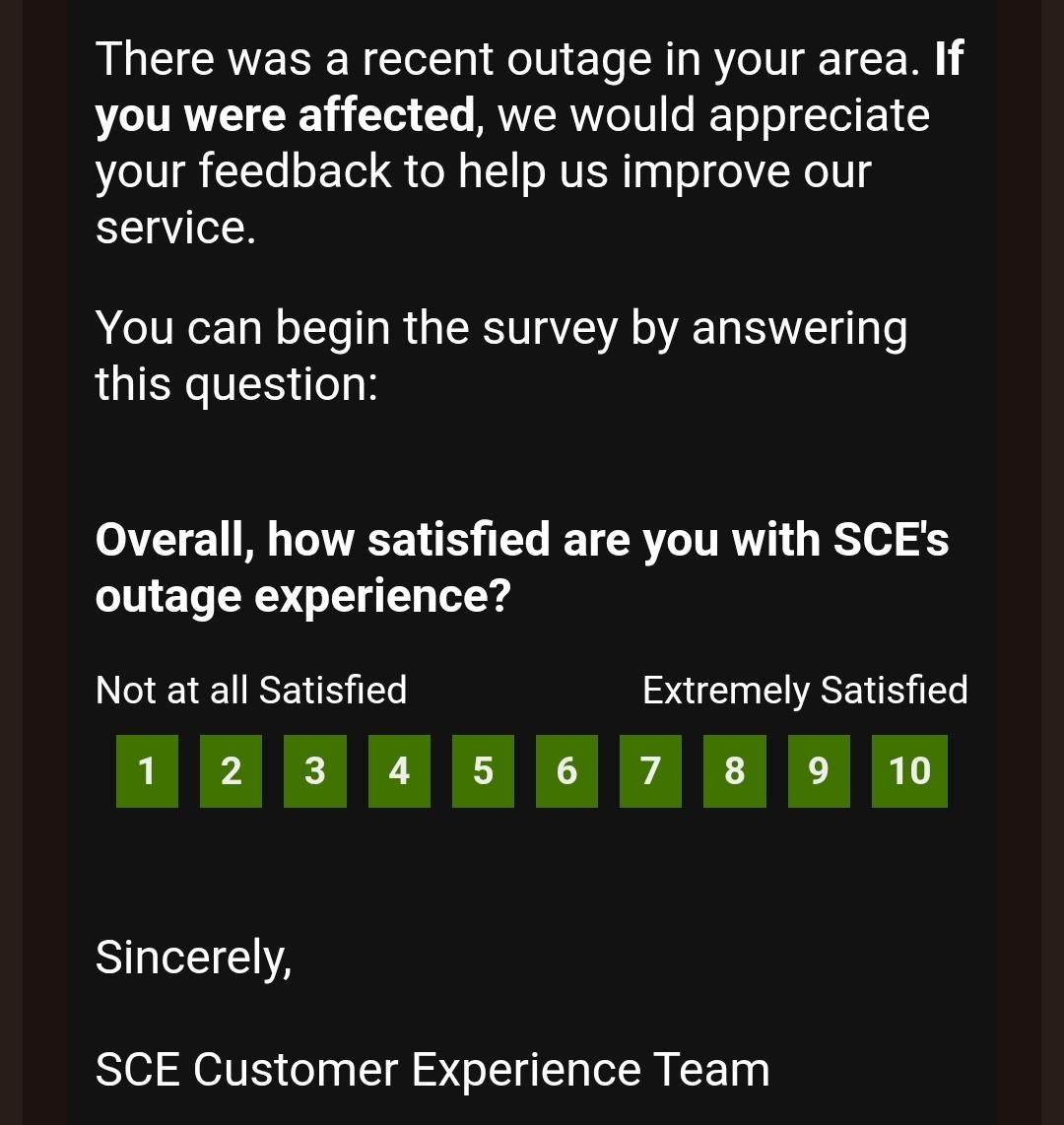 Solicitation from power company about a recent power outage I reported.
"Overall, how satisfied are you with SCE's outage experience?"
Numers 1 thru 10 below that